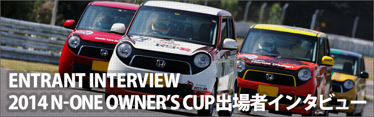 ENTRANT INTERVIEW 2014 N-ONE OWNER’S CUP出場者インタビュー