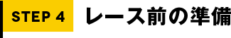 STEP4 レース前の準備