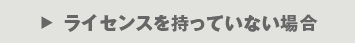 ライセンスを持っていない場合