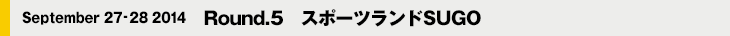 September 27-28 2014　Round.5　スポーツランドSUGO