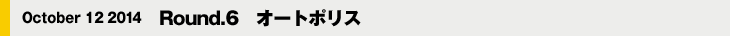October 12 2014　Round.6　オートポリス
