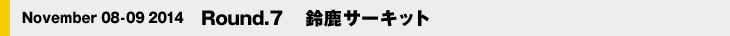 November 08-09 2014　Round.7 　鈴鹿サーキット