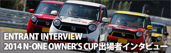 ENTRANT INTERVIEW 2014 N-ONE OWNER’S CUP出場者インタビュー